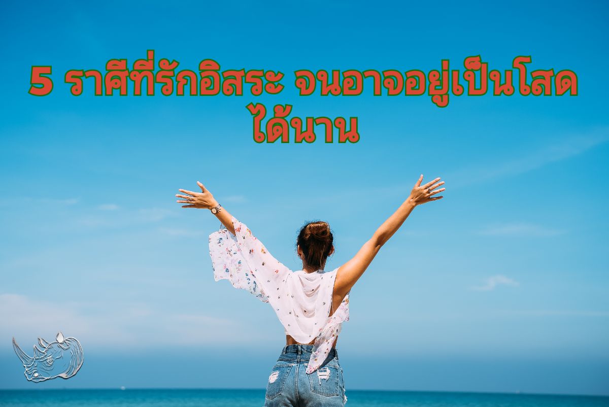 5 ราศีที่รักอิสระ จนอาจอยู่เป็นโสดได้นาน