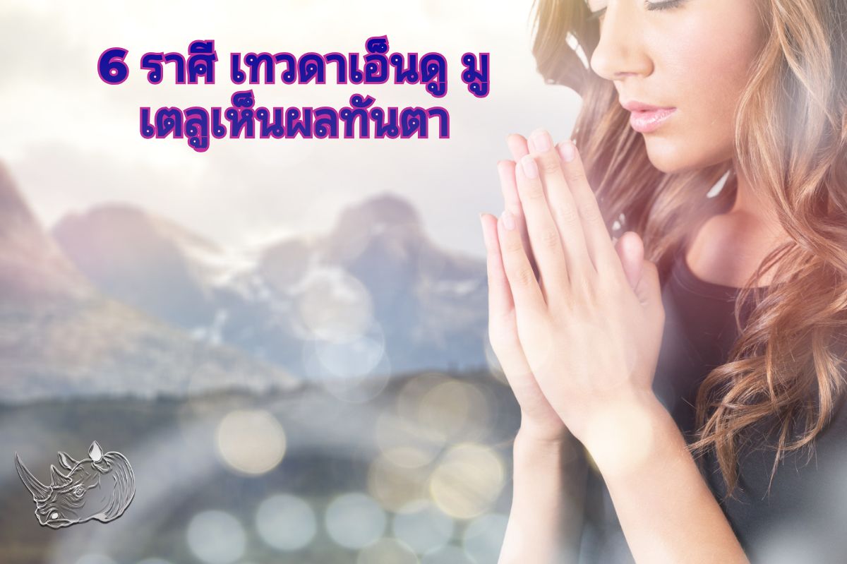 6 ราศี เทวดาเอ็นดู มูเตลูเห็นผลทันตา