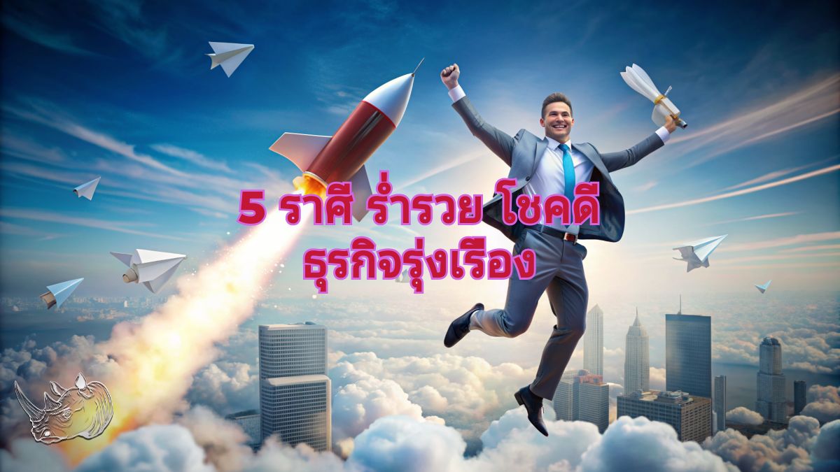 เช็กด่วน 5 ราศี ร่ำรวย โชคดี ธุรกิจรุ่งเรือง
