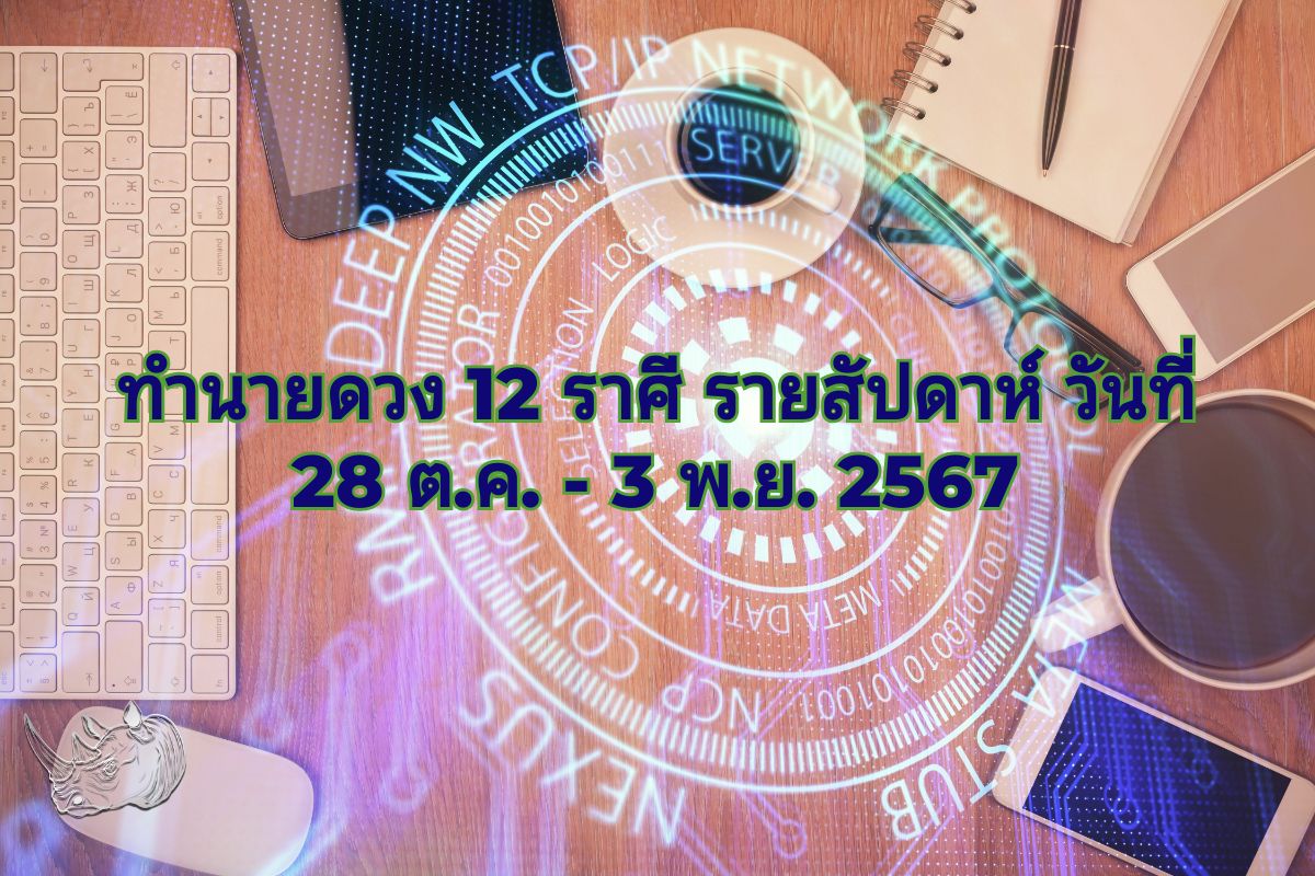 ทำนายดวง 12 ราศี รายสัปดาห์ วันที่ 28 ตุลาคม - 3 พฤศจิกายน 2567