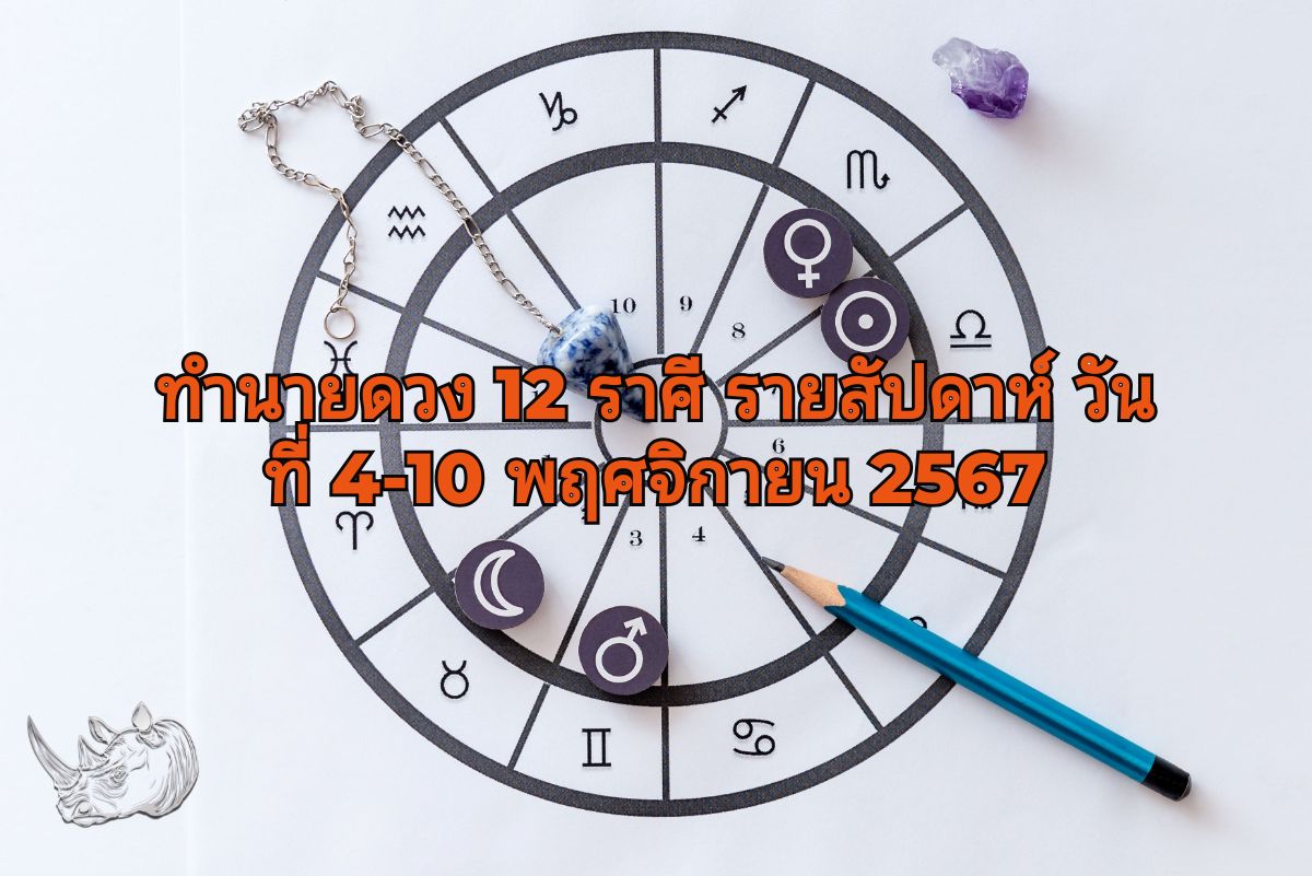 ทำนายดวง 12 ราศี รายสัปดาห์ วันที่ 4-10 พฤศจิกายน 2567