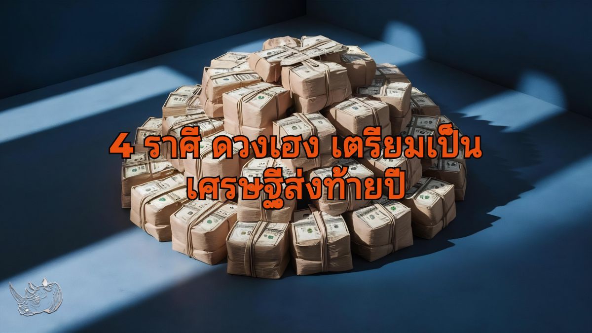 4 ราศี ดวงเฮง เตรียมเป็นเศรษฐีส่งท้ายปี เตรียมตัวรับทรัพย์สินก้อนโต