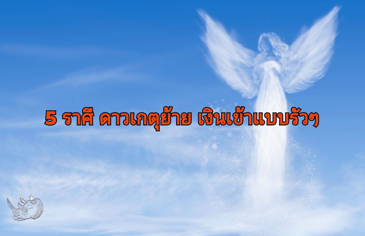 5 ราศี ทนอีกนิด ดาวเกตุย้าย เทวดาจะมาโปรด เงินเข้ารัวๆ