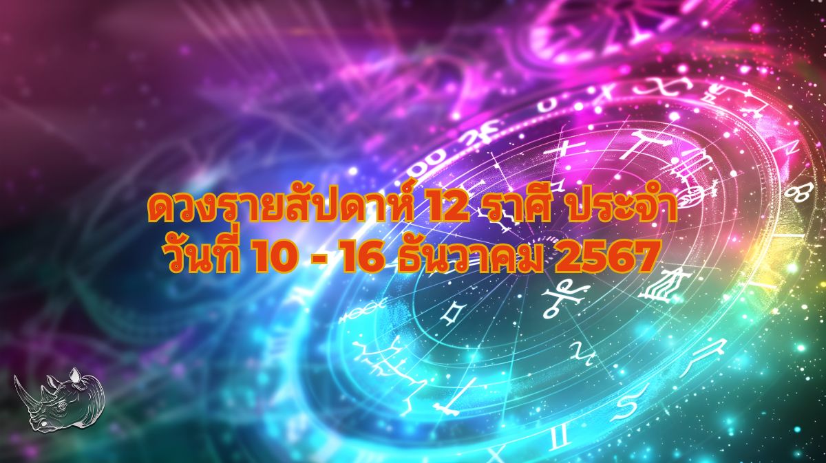 ดวงรายสัปดาห์ 12 ราศี ประจำวันที่ 10 - 16 ธันวาคม 2567 สัปดาห์แห่งโอกาสและความท้าทาย