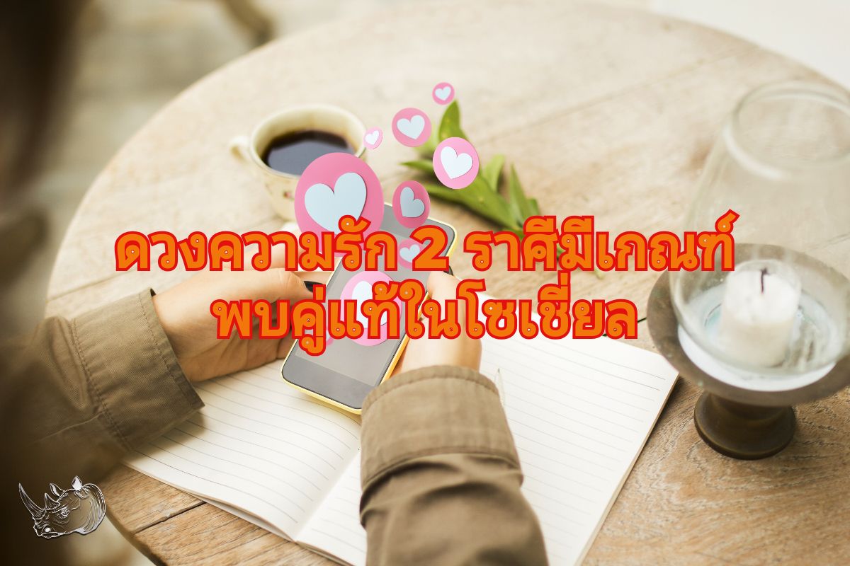 ดวงความรัก 2 ราศีมีเกณฑ์พบคู่แท้ในโซเชี่ยล โลกออนไลน์สานรักแท้
