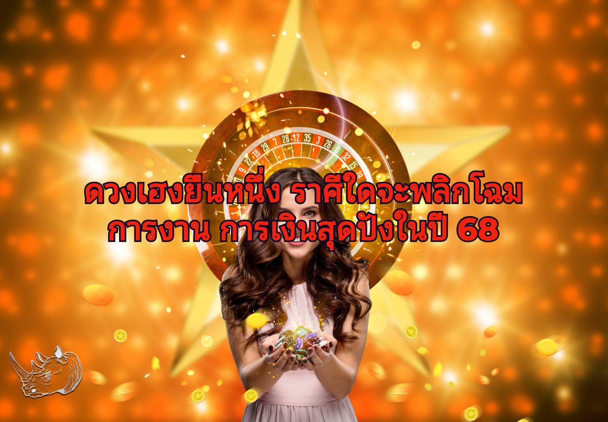 ดวงเฮงยืนหนึ่ง ราศีใดจะพลิกโฉมการงาน การเงินสุดปังในปี 68