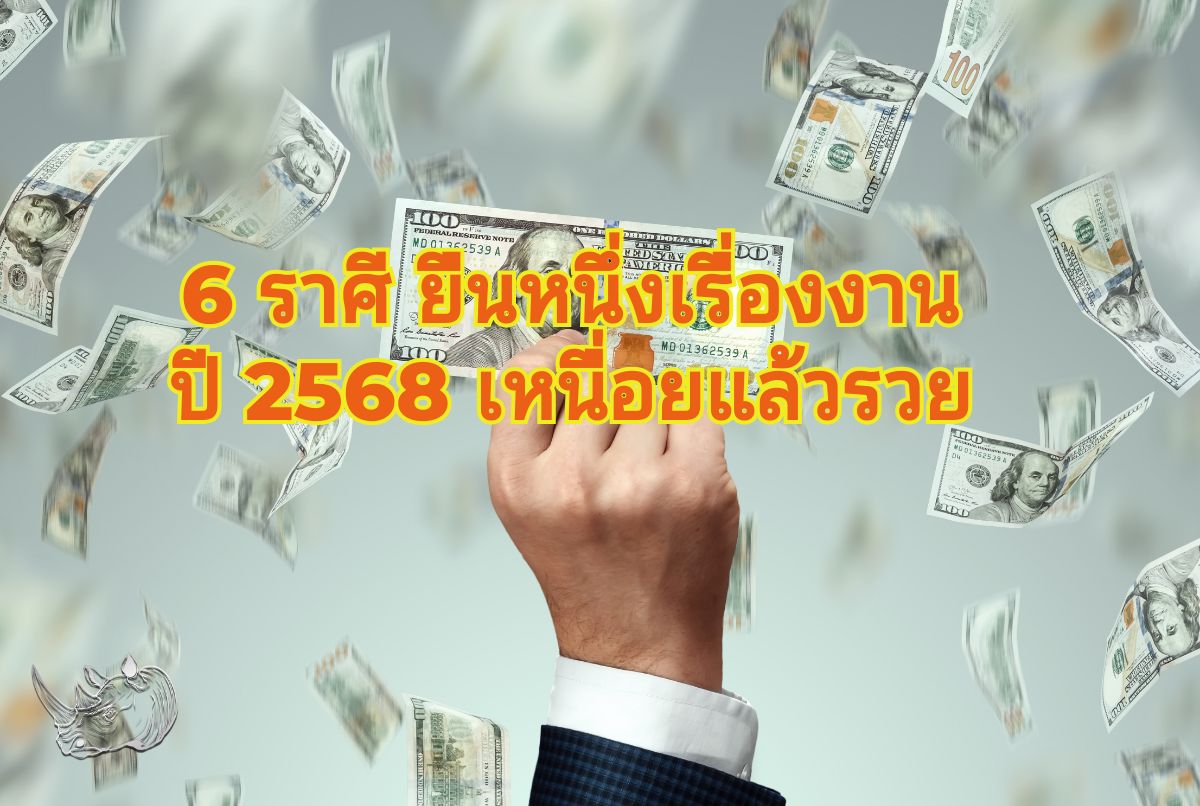 6 ราศี ยืนหนึ่งเรื่องงาน ปี 2568 เหนื่อยแล้วรวย เปิดดวงรับทรัพย์