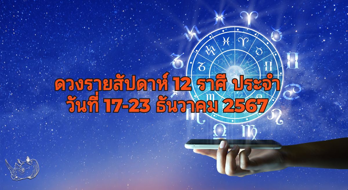 ดวงรายสัปดาห์ 12 ราศี ประจำวันที่ 17-23 ธันวาคม 2567 ส่องท้องฟ้า หาคำตอบให้ชีวิต