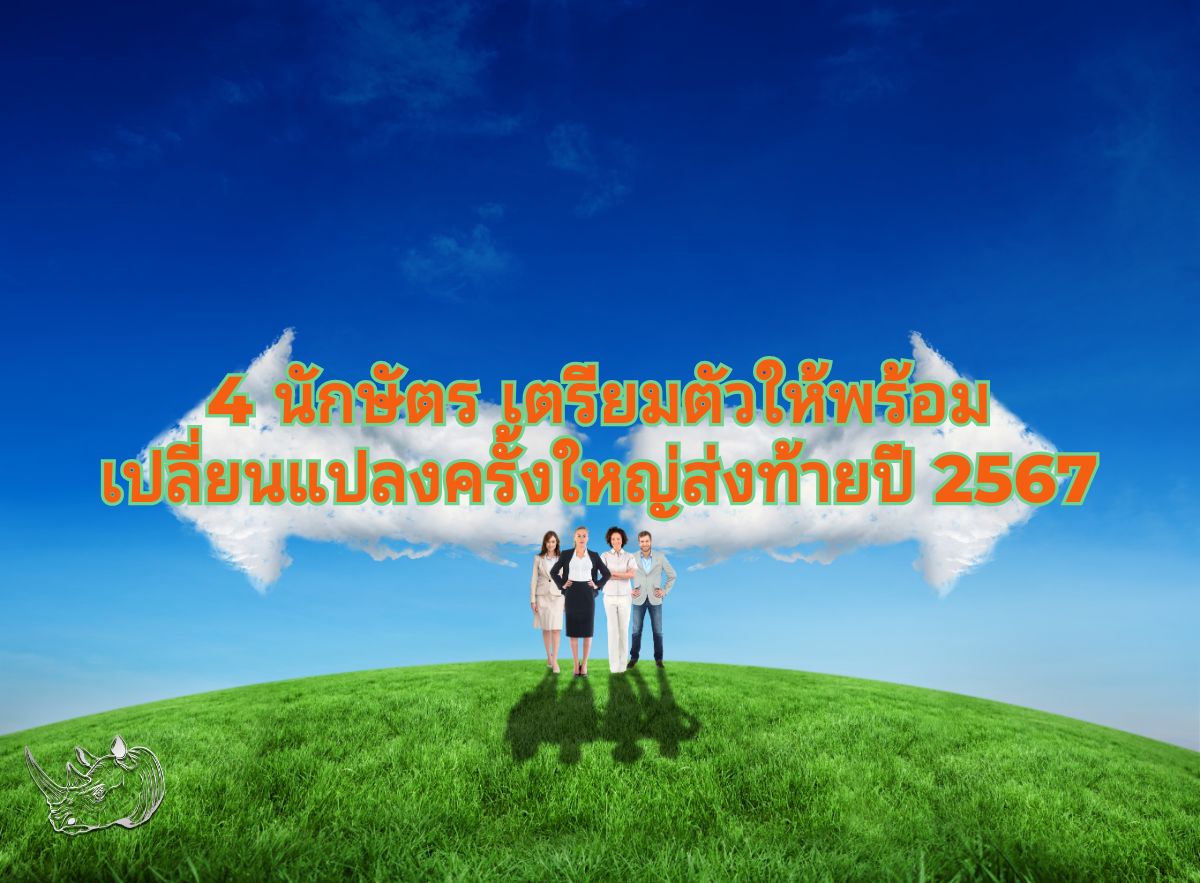 4 นักษัตร เตรียมตัวให้พร้อม เปลี่ยนแปลงครั้งใหญ่ส่งท้ายปี 2567