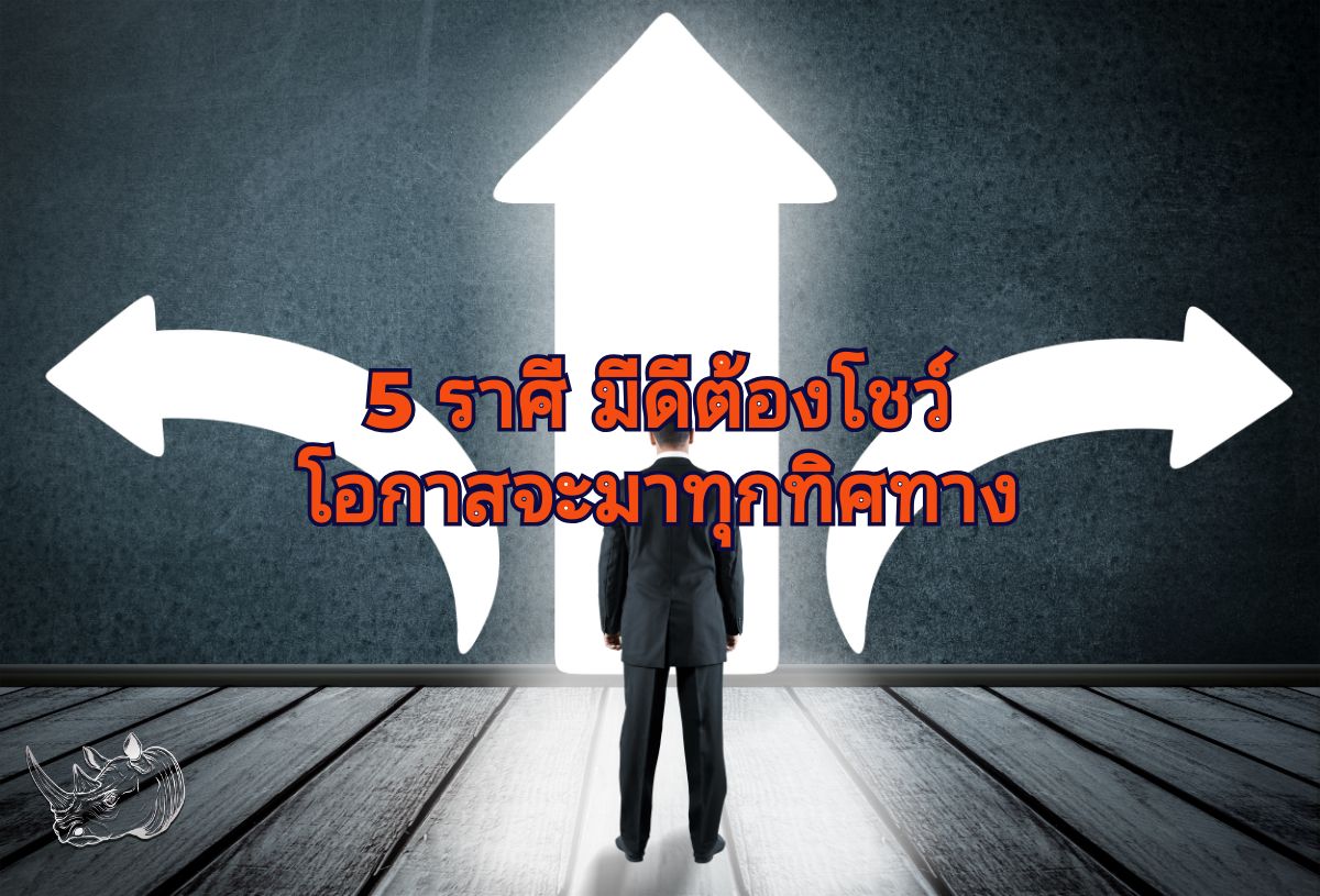 5 ราศี มีดีต้องโชว์ โอกาสจะมาทุกทิศทาง