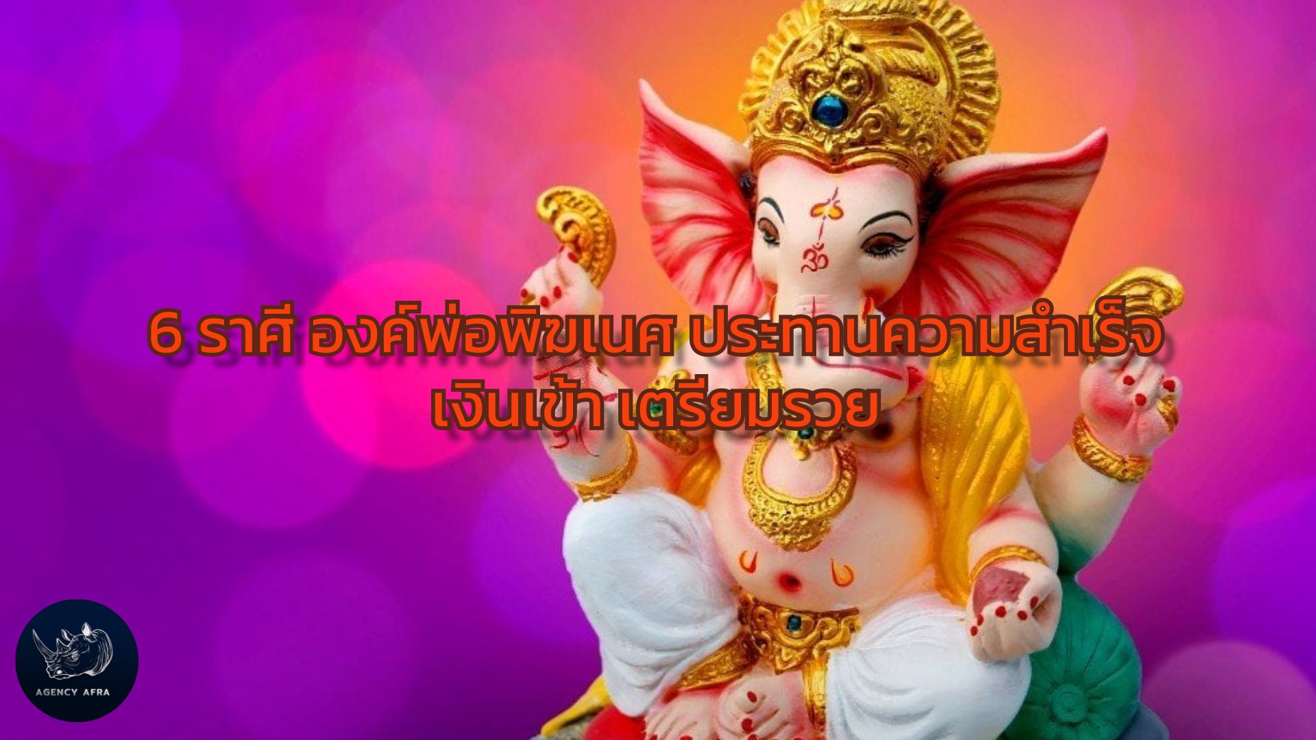 6 ราศี องค์พ่อพิฆเนศ ประทานความสำเร็จ เงินเข้า เตรียมรวย เปิดดวงรับทรัพย์ก้อนโต