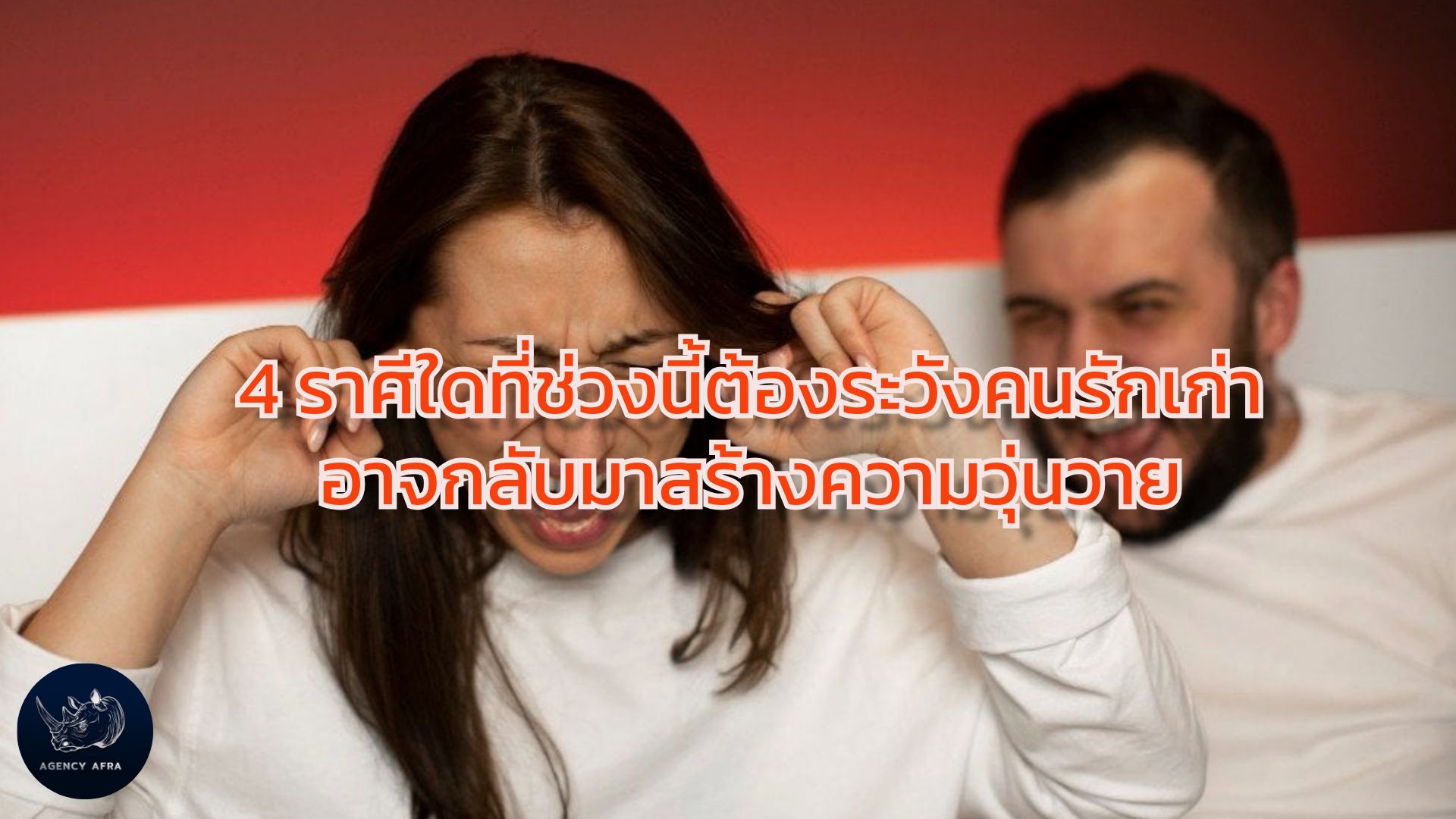 เตือน 4 ราศี ช่วงนี้ อาจถูกคนรักเก่าตามราวี เตรียมรับมือกับอดีตที่หวนคืน