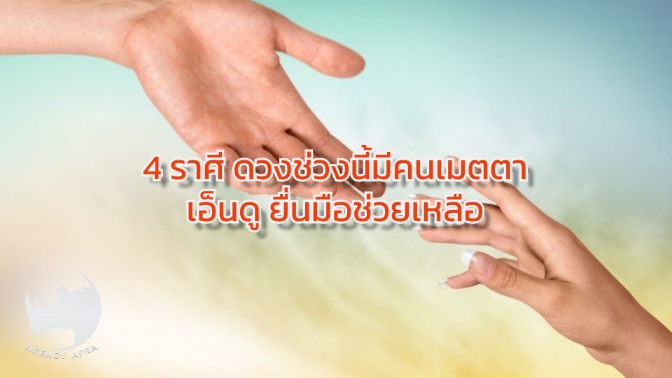 4 ราศี ดวงช่วงนี้มีคนเมตตา เอ็นดู ยื่นมือช่วยเหลือ