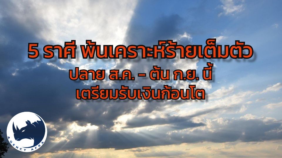 5 ราศี พ้นเคราะห์ร้าย ปลาย ส.ค. ต้น ก.ย. ได้เงิน ได้โชคใหญ่ ชีวิตพลิก