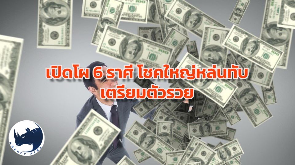เปิดโผ 6 ราศี โชคใหญ่หล่นทับ เตรียมตัวรวย รับทรัพย์ก้อนโต