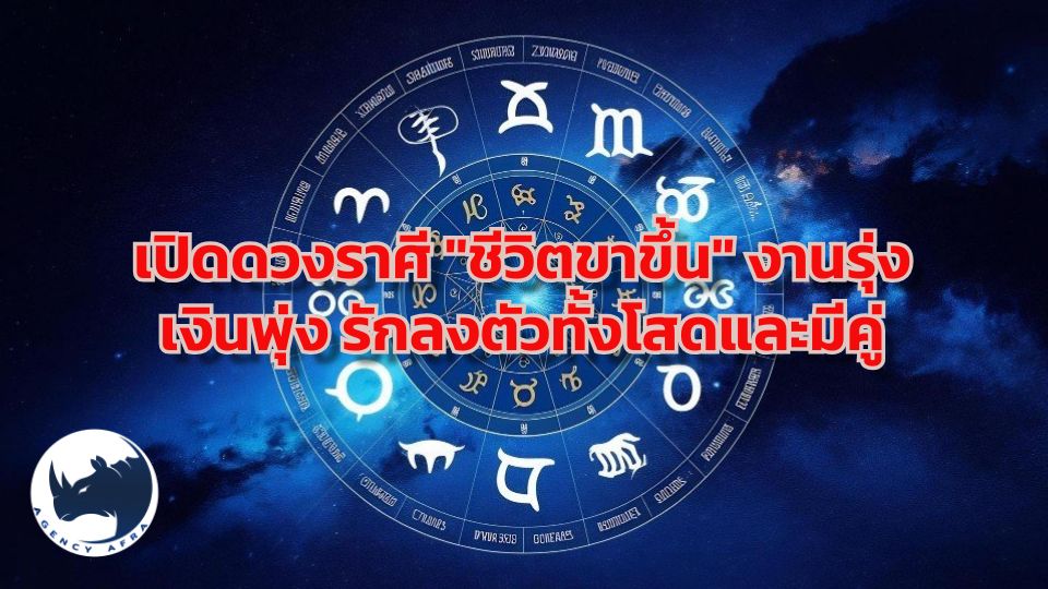 เปิดดวงราศี "ชีวิตขาขึ้น" งานรุ่ง เงินพุ่ง รักลงตัวทั้งโสดและมีคู่